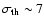 $\sigma_{\rm th}
\sim 7$