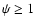 $\psi \geq 1$