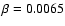 $\beta = 0.0065$
