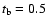 $t_{\rm b} = 0.5$