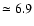 $\simeq 6.9$