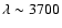 $\lambda\sim 3700$
