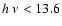 $h~\nu < 13.6$