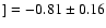 $] = -0.81\pm 0.16$