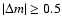 $\vert\Delta m\vert\ge 0.5$