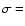 $\sigma =$