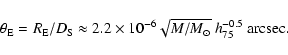 \begin{displaymath}%
\theta_{\rm E} = R_{\rm E}/D_{\rm S} \approx 2.2 \times 10^{-6} \sqrt {M /M_\odot}~h_{75}^{-0.5} ~{\rm arcsec}.
\end{displaymath}
