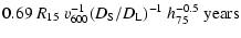 $\displaystyle 0.69~R_{15}~v_{600}^{-1} (D_{\rm S}/D_{\rm L})^{-1} ~h_{75}^{-0.5}~{\rm years}$