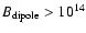 $B_{\rm dipole} > 10^{14}$