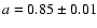 $a= 0.85\pm0.01$