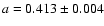 $a= 0.413\pm0.004$