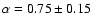 $\alpha = 0.75 \pm 0.15$