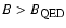 $B>B_{\textrm{\sc qed}}$