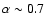 $\alpha\sim0.7$