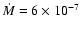${\dot{M}} = 6\times10^{-7}$