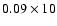$0.09\times 10$