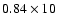 $0.84\times 10$
