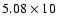 $5.08\times 10$