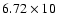 $6.72\times 10$