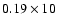 $0.19\times 10$