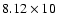 $8.12\times 10$