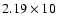 $2.19\times 10$