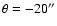 $\theta = -20''$