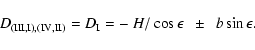 \begin{displaymath}{D}_{\rm (III,I),(IV,II)} = {D}_{\rm I} =
-~{\it H}/\cos \epsilon\ \ \pm\ \ {\it b}\sin \epsilon.
\end{displaymath}