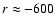 ${\it r} \approx -600$