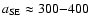 $a_{\rm SE} \approx
300{-}400$