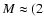 $M \approx (2$