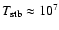 $T_{\rm stb} \approx 10^{7}$