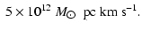 $\displaystyle \ 5\times 10^{12}~{M}_{\hbox{$\odot$ }}~{\rm pc~km~s}^{-1}.$