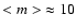 $<m> \ \approx 10$