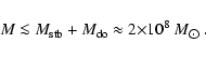 \begin{displaymath}{M}\ {\la}\ {M}_{\rm stb} + {M}_{\rm do}\ {\approx}\
2{\times}10^{8}~{M}_{\hbox{$\odot$ }}.
\end{displaymath}