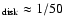 $_{\rm disk} \approx 1/50$