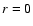 ${\it r} = 0$