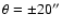 $\theta = \pm 20 ''$