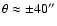 $\theta \approx \pm 40''$