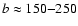 ${\it b} \approx 150{-}250$
