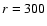 ${\it r} = 300$