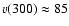 $v(300) \approx 85$