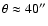 $\theta \approx 40''$