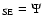 $_{\rm SE} =
\Psi$