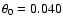 $\theta _0=0.040$