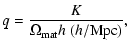 $\displaystyle q=\frac{K}{\Omega _{\rm mat}h\ (h/{\rm Mpc})},$
