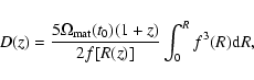 \begin{displaymath}%
D(z)=\frac{5\Omega _{\rm mat}(t_0)(1+z)}{2f[R(z)]}
\int _0^{R}f^3(R){\rm d}R,
\end{displaymath}