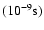 $(\rm 10^{-9}s)$