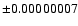 $\pm 0.00000007$