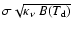 $\sigma \sqrt{\kappa_\nu \; B(T_{\rm d})}$